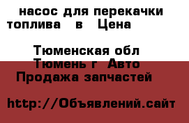 насос для перекачки топлива 24в › Цена ­ 3 200 - Тюменская обл., Тюмень г. Авто » Продажа запчастей   